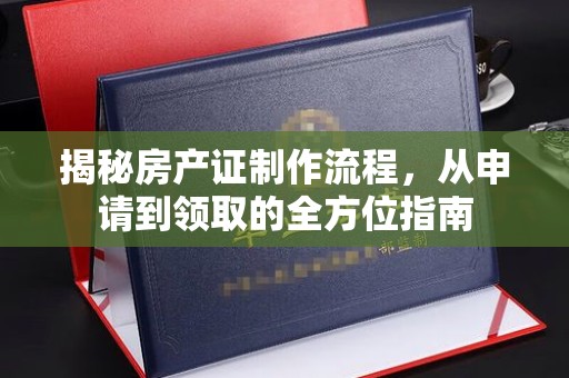 奇台揭秘房产证制作流程，从申请到领取的全方位指南